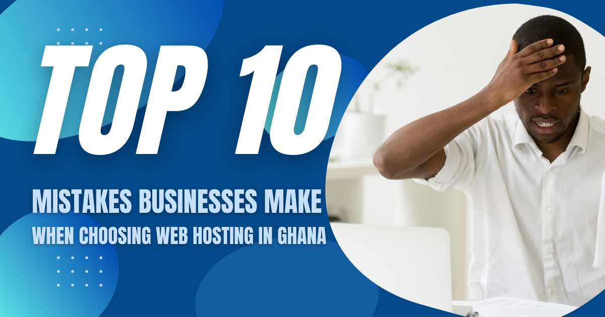 Top 10 Mistakes businesses make when choosing web hosting in Ghana